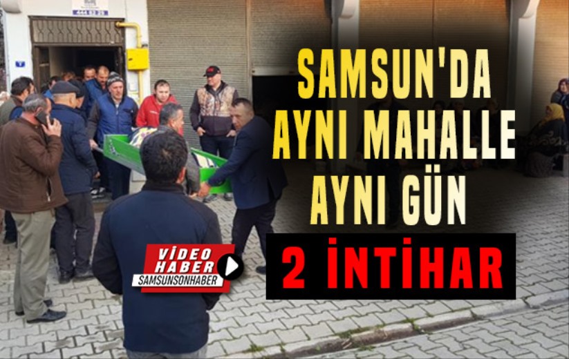 Samsun'da aynı mahallede aynı günde 2 intihar!