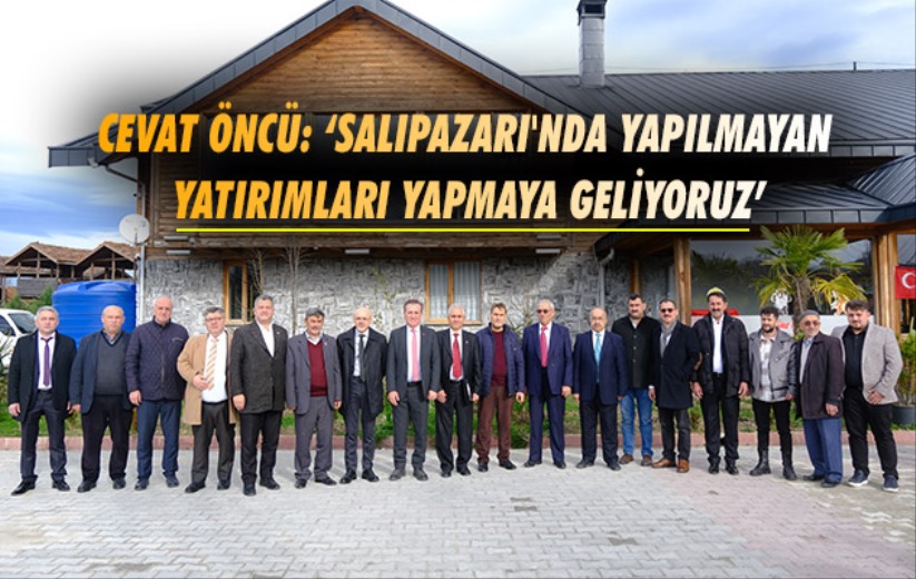 Cevat Öncü: 'Salıpazarı'nda yapılmayan yatırımları yapmaya geliyoruz'