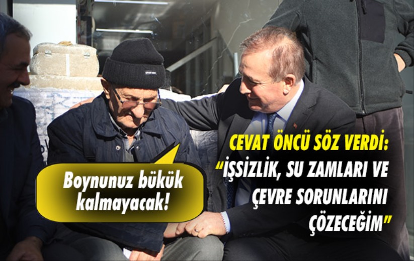 Cevat Öncü işsizlik, su zamları ve çevre sorunlarını çözme sözü verdi.