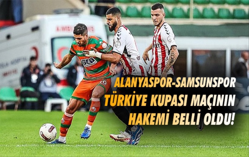 Alanyaspor-Samsunspor Türkiye Kupası maçının hakemi belli oldu!