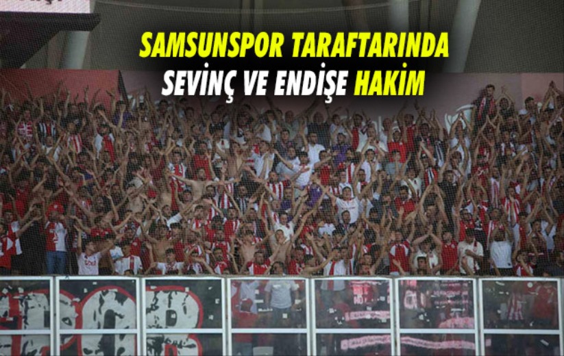 Samsunspor Taraftarında Sevinç ve Endişe Hakim 