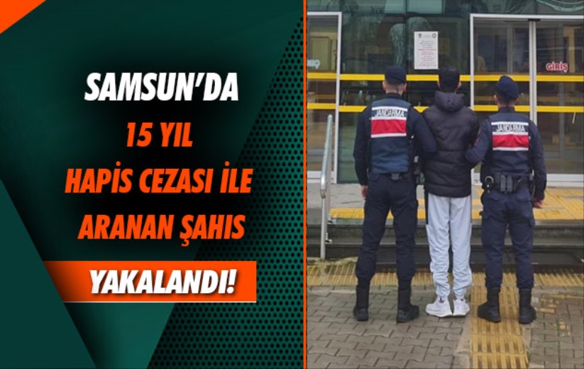 Samsun'da 15 yıl hapis cezası ile aranan şahıs yakalandı