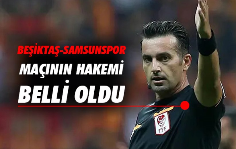 Beşiktaş-Samsunspor maçının hakemi belli oldu