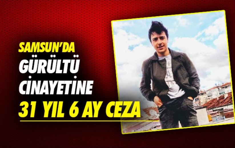 Samsun'da gürültü cinayetine 31 yıl 6 ay ceza