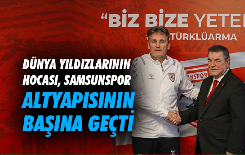 Dünya yıldızlarının hocası, Samsunspor altyapısının başına geçti