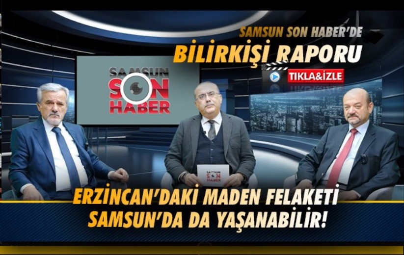 Erzincan'daki maden felaketi Samsun'da da yaşanabilir!