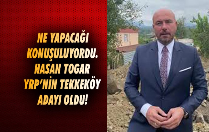 Ne yapacağı konuşuluyordu. Hasan Togar YRP'nin Tekkeköy adayı oldu!
