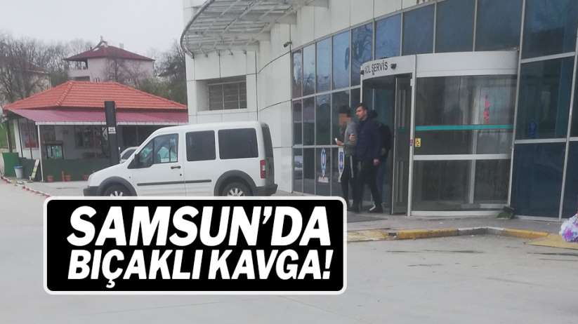 Samsun'da bıçaklı kavga!