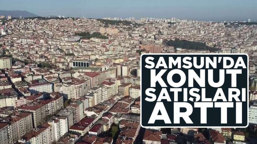 Samsun'da konut satışları arttı