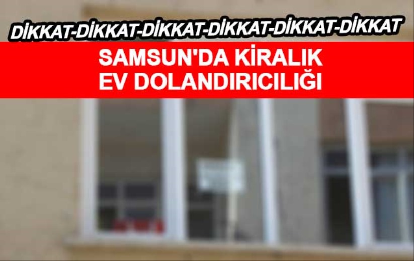 Samsun'da kiralık ev dolandırıcılığı