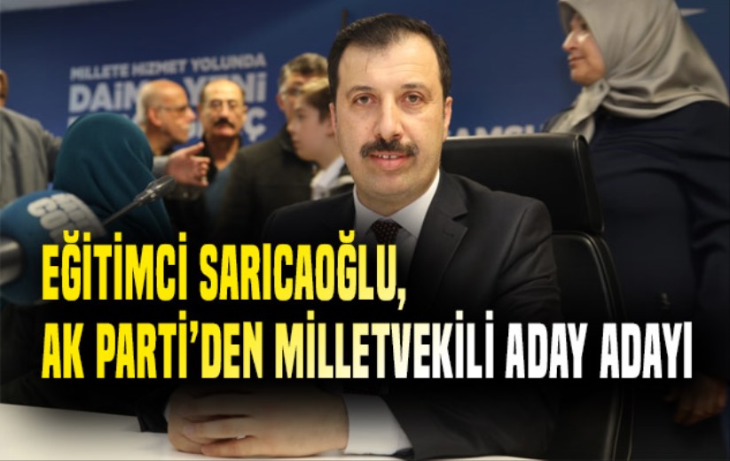 Eğitimci Sarıcaoğlu, Ak Parti'den Milletvekili Aday Adayı