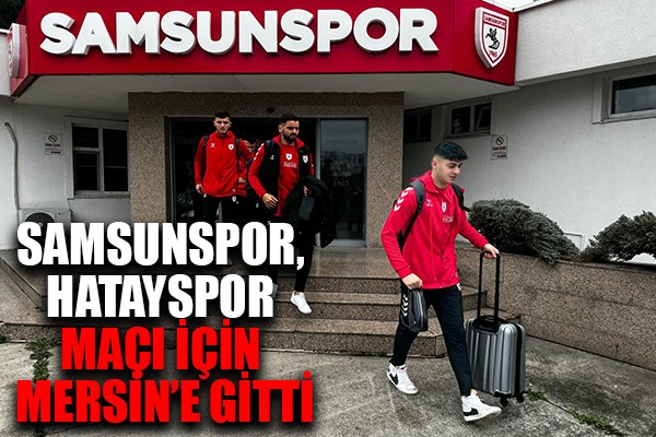 Samsunspor, Hatayspor maçı için Mersin'e gitti