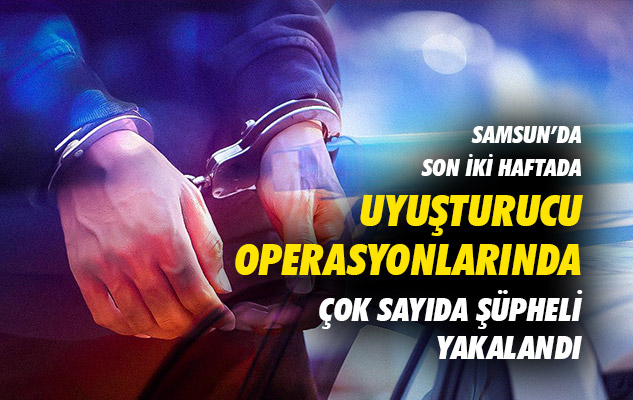 Samsun'da son iki haftada uyuşturucu operasyonlarında çok sayıda şüpheli yakalandı