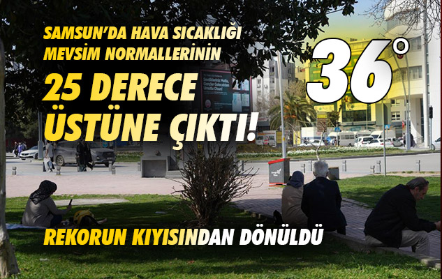 Samsun'da hava sıcaklığı mevsim normallerinin 25 derece üstüne çıktı, rekorun kıyısından dönüldü