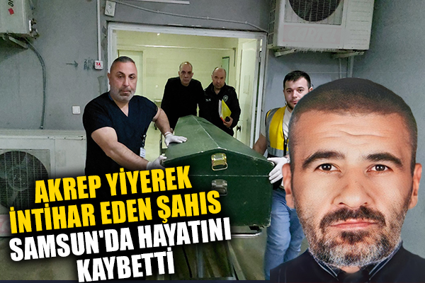 Akrep yiyerek intihar eden şahıs Samsun'da hayatını kaybetti