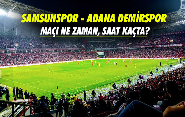 Samsunspor - Adana Demirspor maçı ne zaman, saat kaçta