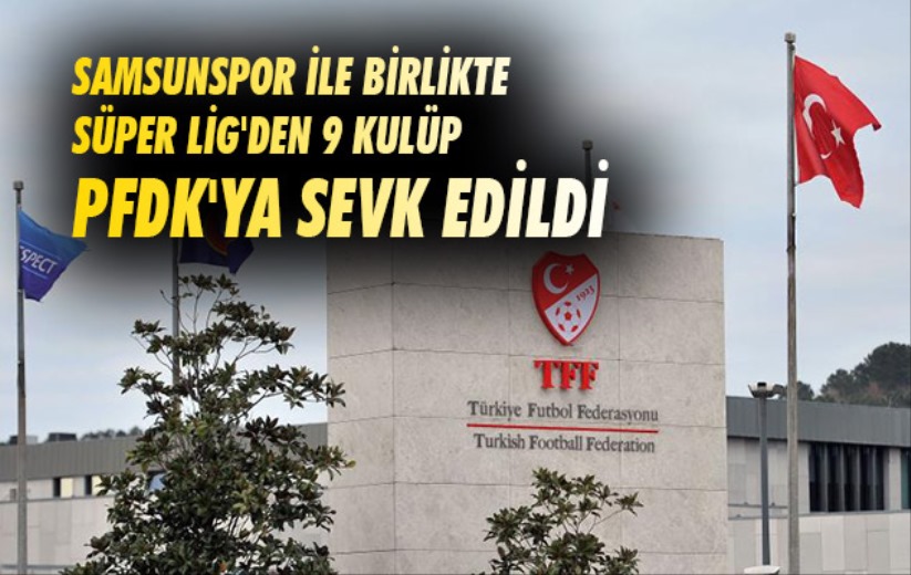 Samsunspor ile birlikte Süper Lig'den 9 kulüp PFDK'ya sevk edildi