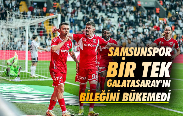 Samsunspor bir tek Galatasaray'ın bileğini bükemedi