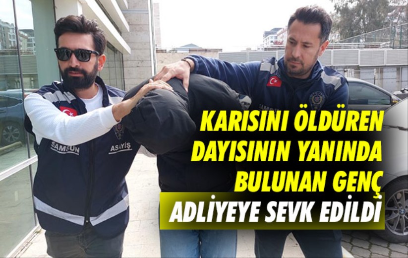 Samsun'da karısını öldüren dayısının yanında bulunan genç adliyeye sevk edildi