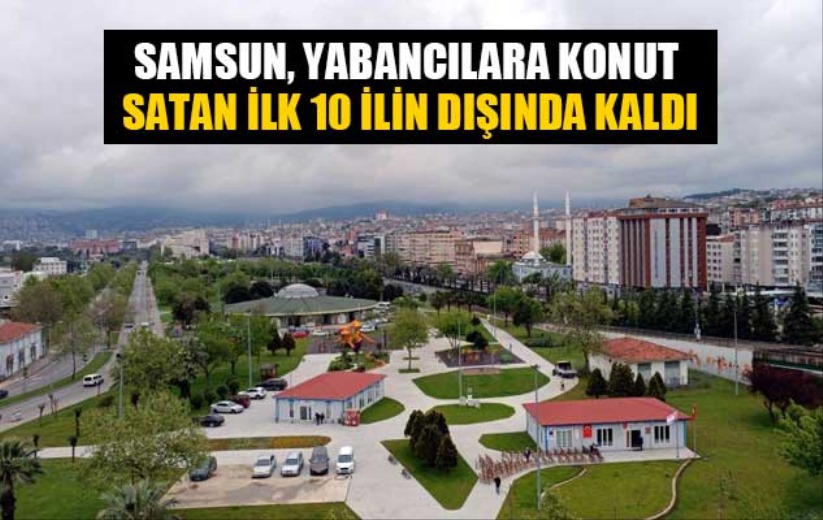 Samsun, yabancılara konut satan ilk 10 ilin dışında kaldı