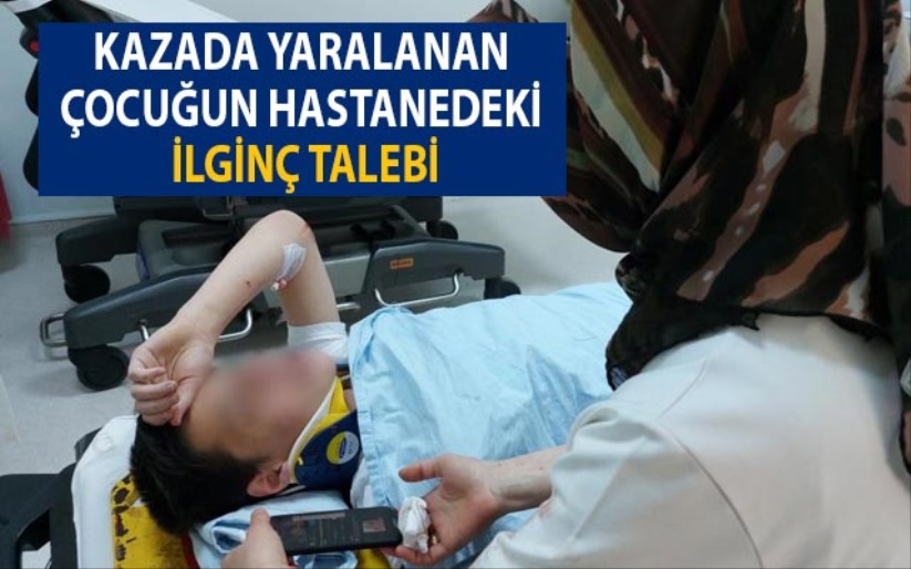 Samsun'da kazada yaralanan çocuğun hastanedeki ilginç talebi