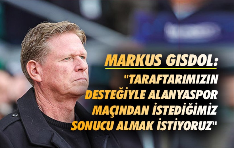 Markus Gisdol: 'Taraftarımızın desteğiyle Alanyaspor maçından istediğimiz sonucu almak istiyoruz'