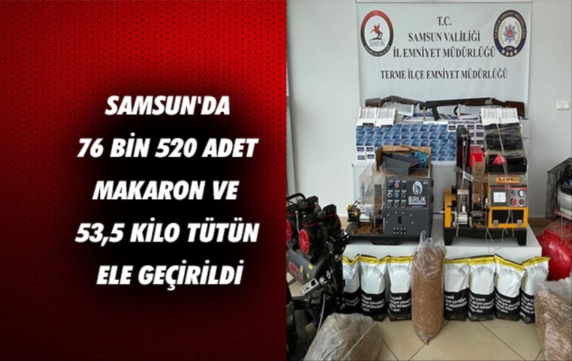 Samsun'da 76 bin 520 adet makaron ve 53,5 kilo tütün ele geçirildi