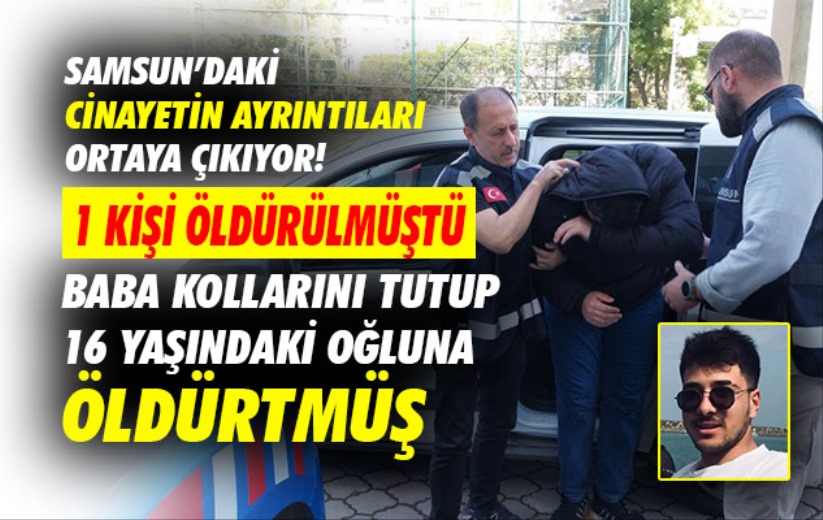 Samsun'daki cinayette baba kollarını tutup 16 yaşındaki oğluna öldürtmüş