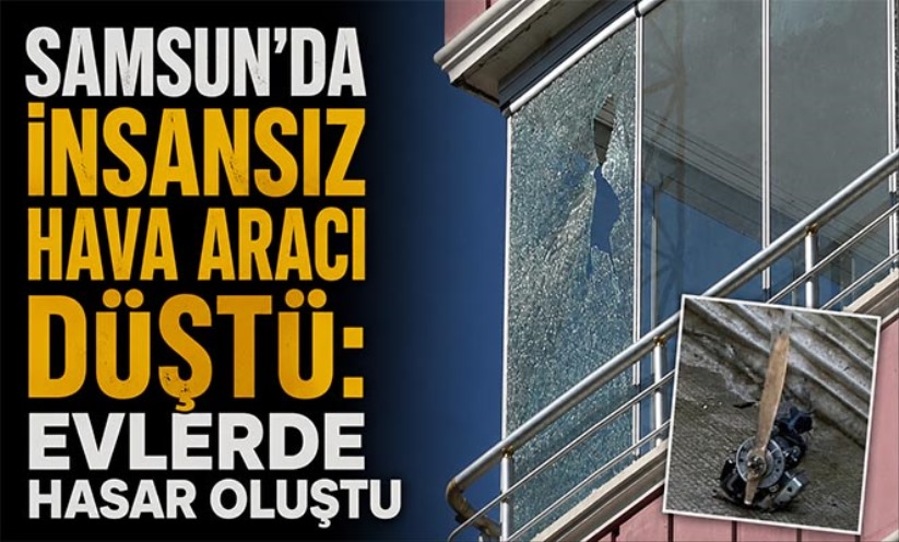 Samsun'da insansız hava aracı düştü: Evlerde hasar oluştu