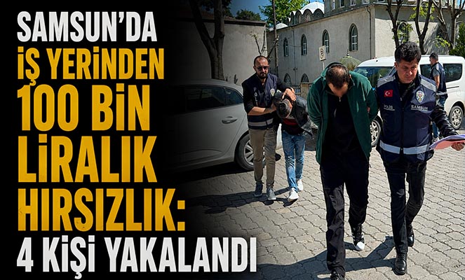 Samsun'da iş yerinden 100 bin liralık hırsızlık: 4 kişi yakalandı