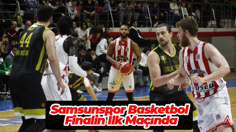 Samsunspor Basketbol Finalin İlk Maçında