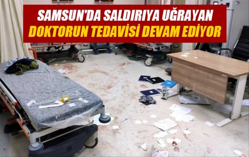Samsun'da saldırıya uğrayan doktorun tedavisi devam ediyor