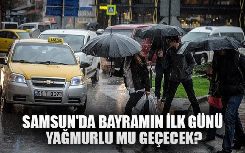 Samsun'da bayramın ilk günü yağmurlu mu geçecek?