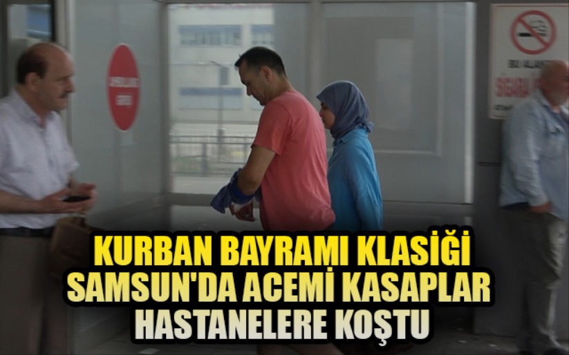 Samsun'da acemi kasaplar hastanelere gelip haber olmaya başladı