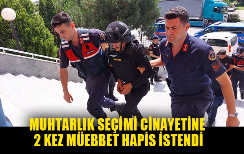 'Muhtarlık seçimi husumeti' cinayetine 2 kez müebbet hapis istendi