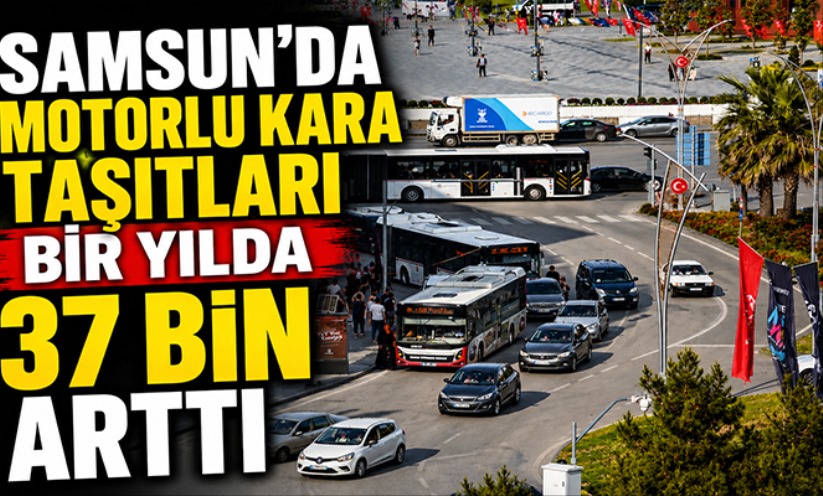 Samsun'da motorlu kara taşıtları bir yılda 37 bin arttı