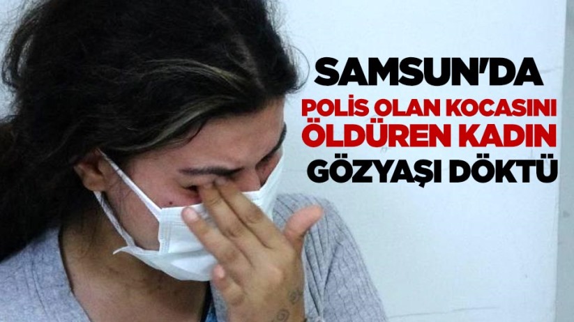 Samsun Da Polis Olan Kocasini Olduren Kadin Gozyasi Doktu