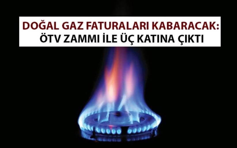 Doğal gaz faturaları kabaracak: ÖTV zammı ile üç katına çıktı