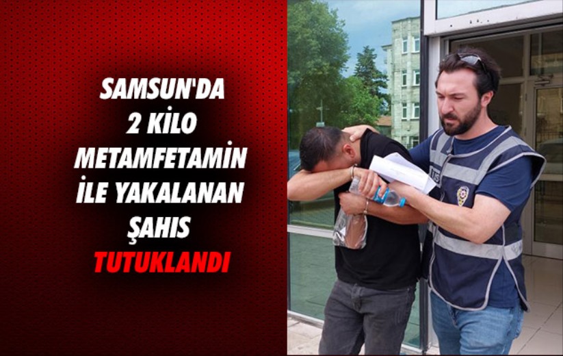 Samsun'da 2 kilo metamfetamin ile yakalanan şahıs tutuklandı