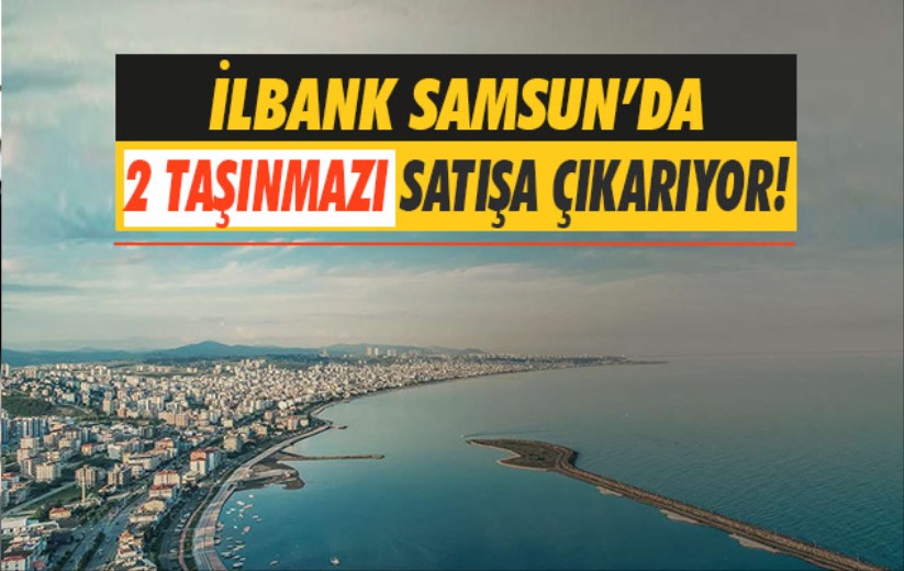 İLBANK Samsun'da 2 taşınmazı satışa çıkarıyor!