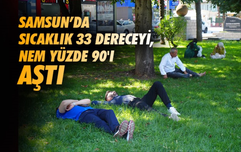Samsun'da sıcaklık 33 dereceyi, nem yüzde 90'ı aştı