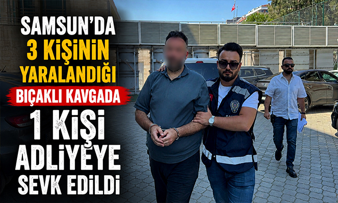 Samsun'da 3 kişinin yaralandığı bıçaklı kavgada 1 kişi adliyeye sevk edildi
