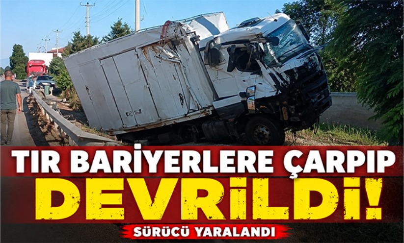 Tır bariyerlere çarpıp devrildi: Sürücü yaralandı