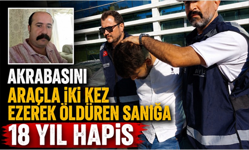 Akrabasını araçla iki kez ezerek öldüren sanığa 18 yıl hapis