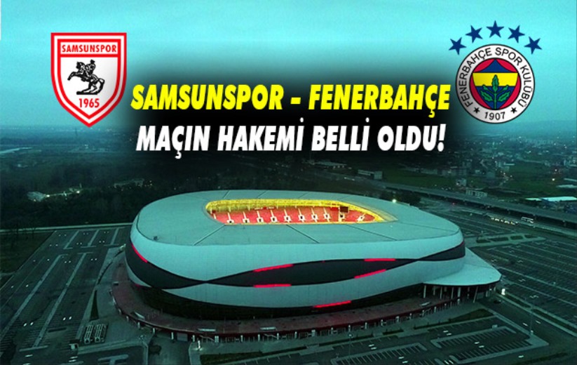Samsunspor  Fenerbahçe: Maçın hakemi belli oldu!
