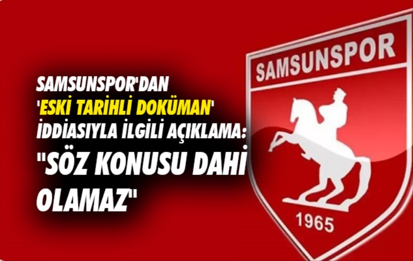 Samsunspor'dan 'eski tarihli doküman' iddiasıyla ilgili açıklama: 'Söz konusu dahi olamaz'