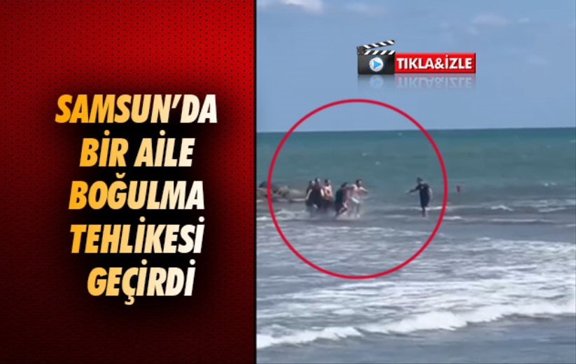 Samsun'da bir aile boğulma tehlikesi geçirdi