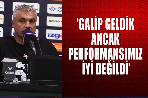  'Galip geldik ancak performansımız iyi değildi'