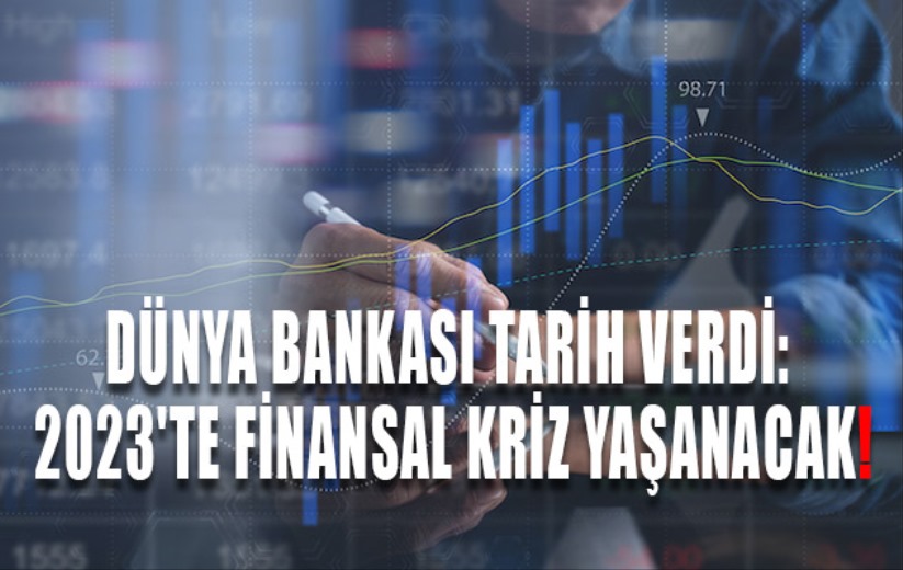 Dünya Bankası tarih verdi: 2023'te finansal kriz yaşanacak!