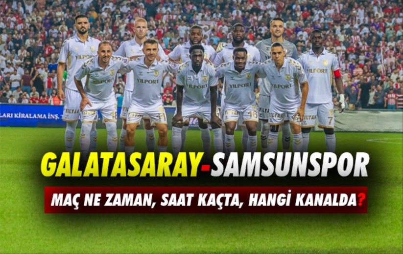 Galatasaray-Samsunspor maçı ne zaman, saat kaçta, hangi kanalda?